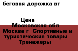 беговая дорожка вт- 2740 › Цена ­ 9 500 - Московская обл., Москва г. Спортивные и туристические товары » Тренажеры   